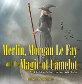 Merlin, Morgan Le Fay and the Magic of Camelot   Children's Arthurian Folk Tales (eBook, ePUB)