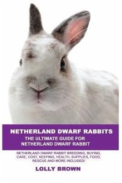 Netherland Dwarf Rabbits: Netherland Dwarf Rabbit Breeding, Buying, Care, Cost, Keeping, Health, Supplies, Food, Rescue and More Included! The U - Brown, Lolly