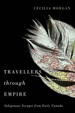 Travellers Through Empire: Indigenous Voyages from Early Canada Volume 91 - Morgan, Cecilia
