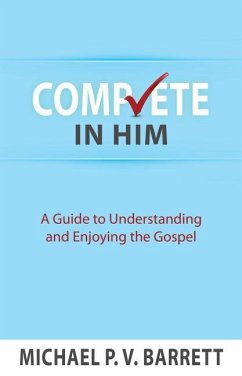 Complete in Him: A Guide to Understanding and Enjoying the Gospel - Michael, Barrett P. V.