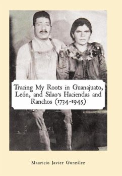 Tracing My Roots in Guanajuato, León, and Silao's Haciendas and Ranchos (1734-1945) - González, Mauricio Javier