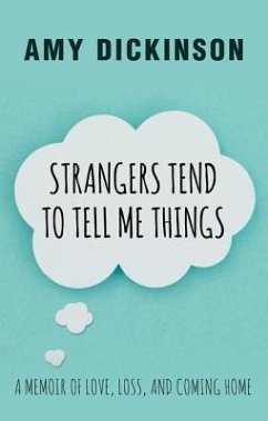 Strangers Tend to Tell Me Things: A Memoir of Love, Loss, and Coming Home - Dickinson, Amy