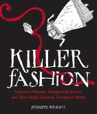 Killer Fashion: Poisonous Petticoats, Strangulating Scarves, and Other Deadly Garments Throughout History
