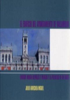 El edificio del Ayuntamiento de Valladolid : Enrique María Repullés y Vargas y la plenitud de un siglo - Arrechea Miguel, Julio