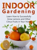 Indoor Gardening: Learn How to Successfully Grow Lemons and Other Citrus Fruits in Your Home (eBook, ePUB)