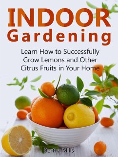 Indoor Gardening: Learn How to Successfully Grow Lemons and Other Citrus Fruits in Your Home (eBook, ePUB) - Mills, Bertha