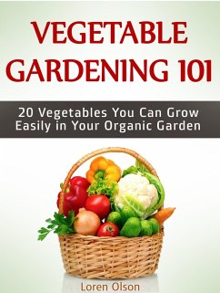 Vegetable Gardening 101: 20 Vegetables You Can Grow Easily in Your Organic Garden (eBook, ePUB) - Olson, Loren