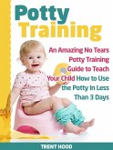 Potty Training: An Amazing No Tears Potty Training Guide to Teach Your Child How to Use the Potty In Less Than 3 Days (eBook, ePUB)