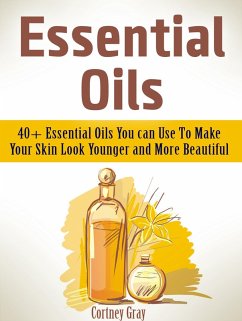 Cover Essential Oils: 40+ Essential Oils You can Use To Make Your Skin Look Younger and More Beautiful (eBook, ePUB)
