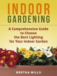 Indoor Gardening: A Comprehensive Guide To Choose The Best Lighting For Your Indoor Garden (eBook, ePUB) - Mills, Bertha