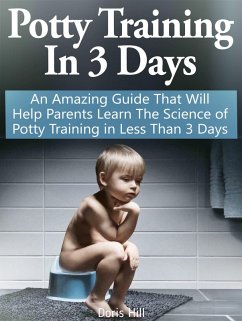 Potty Training In 3 Days: An Amazing Guide That Will Help Parents Learn The Science of Potty Training in Less Than 3 Days (eBook, ePUB) - Hill, Doris