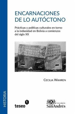 Encarnaciones de lo autóctono: Prácticas y políticas culturales en torno a la indianidad en Bolivia a comienzos del siglo XX - Wahren, Cecilia