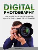 Digital Photography: The Ultimate Guide For Fast Mastering Aperture, Shutter Speed, Iso and Exposure (eBook, ePUB)