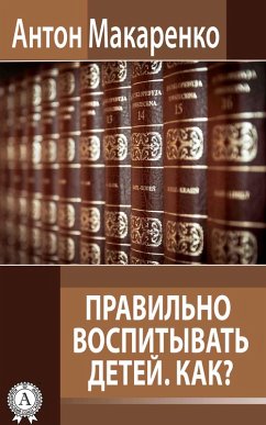 To Educate the Children Correctly. How to do that? (eBook, ePUB) - Makarenko, Anton