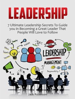 Leadership: 7 Ultimate Leadership Secrets To Guide you in Becoming a Great Leader That People Will Love to Follow (eBook, ePUB) - Robinson, Jack