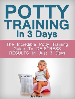 Potty Training In 3 Days: The Incredible Potty Training Guide To De-Stress Results In Just 3 Days (eBook, ePUB) - Karr, Lisa