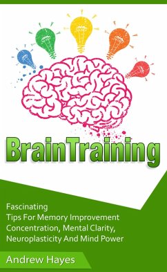 Cover Brain Training: Fascinating Tips For Memory Improvement, Concentration, Mental Clarity, Neuroplasticity, And Mind Power (eBook, ePUB)