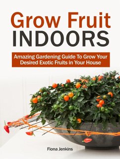 Grow Fruit Indoors: Amazing Gardening Guide To Grow Your Desired Exotic Fruits in Your House (eBook, ePUB) - Jenkins, Fiona