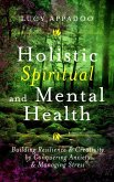 Holistic Spiritual and Mental Health: Building Resilience and Creativity by Conquering Anxiety and Managing Stress (eBook, ePUB)