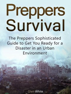 Preppers Survival: The Preppers Sophisticated Guide to Get You Ready for a Disaster in an Urban Environment (eBook, ePUB) - White, Glen