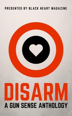 Disarm: A Gun Sense Anthology (Black Heart Digital Anthologies, #2) (eBook, ePUB) - Anthony, Hobie; Allen, B. Morris; Armstrong, Erin; Berrio, Kate; Berry, John; Blanke, Heidi; Caile, Dani J.