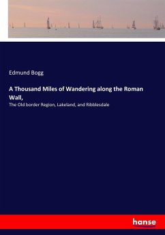 A Thousand Miles of Wandering along the Roman Wall, - Bogg, Edmund