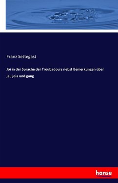 Joi in der Sprache der Troubadours nebst Bemerkungen über jai, joia und gaug - Settegast, Franz