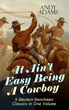 It Ain't Easy Being A Cowboy – 5 Western Ranchmen Classics in One Volume (eBook, ePUB) - Adams, Andy