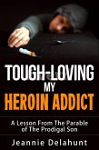 Tough-Loving My Heroin Addict A Lesson From The Parable of The Prodigal Son (eBook, ePUB)