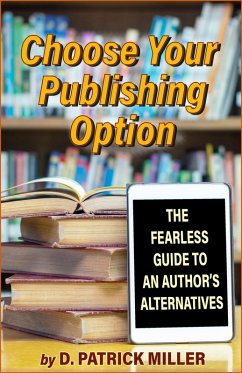 Choose Your Publishing Option: The Fearless Guide to An Author's Alternatives (eBook, ePUB) - D. Patrick Miller