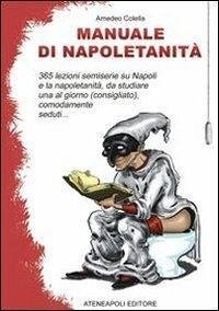 Manuale di napoletanità. 365 lezioni semiserie su Napoli e la napoletanità, da studiare una al giorno (consigliato), comodamente seduti... - Colella, Amedeo
