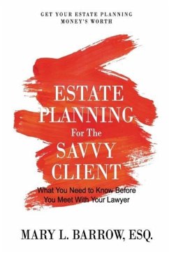 Estate Planning for the Savvy Client: What You Need to Know Before You Meet With Your Lawyer - Barrow, Mary L.