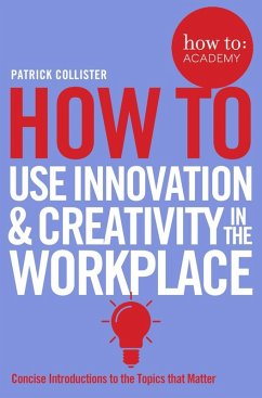 How To Use Innovation and Creativity in the Workplace (eBook, ePUB) - Collister, Patrick