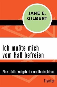 Ich muÃ?te mich vom HaÃ? befreien: Eine JÃ¼din emigriert nach Deutschland Jane E. Gilbert Author