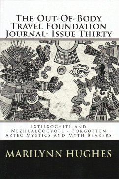 The Out-of-Body Travel Foundation Journal: 'Ixtlilxochitl and Nezahualcoyotl - Forgotten Aztec Mystics and Myth Bearers' Issue Thirty (eBook, ePUB) - Hughes, Marilynn