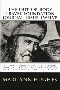 The Out-of-Body Travel Foundation Journal: The 800th Anniversary of Jalalludin Rumi, and the True Spiritual Heritage of Afghanistan and the Middle East - Issue Twelve (eBook, ePUB) - Hughes, Marilynn; Raverty, H. G.; Inayat Khan, Pir-O-Murshid; Rumi, Jalalludin