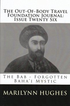 The Out-of-Body Travel Foundation Journal: The Bab - Forgotten Baha'i Mystic - Issue Twenty Six (eBook, ePUB) - Hughes, Marilynn