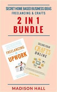 Secret Home Based Business Ideas: Freelancing & Crafts (2 in 1 Bundle) (eBook, ePUB) - Hall, Madison