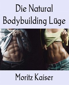 Die Natural Bodybuilding Lüge (eBook, ePUB) - Kaiser, Moritz