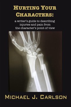Hurting Your Characters: A Writer's Guide To Describing Injuries And Pain From The Character's Point Of View (eBook, ePUB) - Carlson, Michael J.
