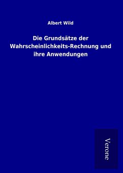 Die Grundsätze der Wahrscheinlichkeits-Rechnung und ihre Anwendungen - Wild, Albert