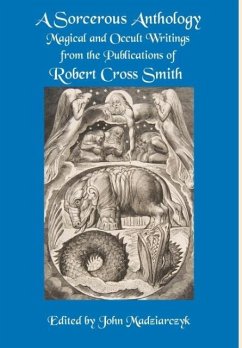 A Sorcerous Anthology: Magical and Occult Writings from the Publications of Robert Cross Smith - Smith, Robert Cross