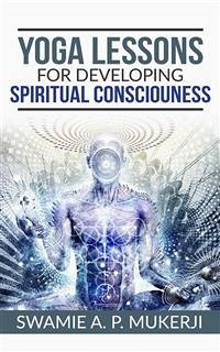 Yoga Lessons For Developing Spiritual Consciousness (eBook, ePUB) - A. P. Mukerji, Swamie