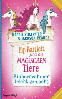 Einhornzähmen leicht gemacht / Pip Bartlett und die magischen Tiere Bd.2 (eBook, ePUB) - Stiefvater, Maggie; Pearce, Jackson