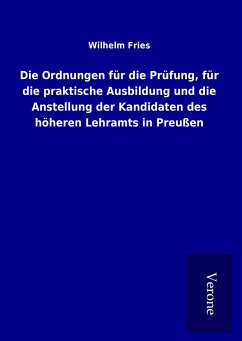 Die Ordnungen für die Prüfung, für die praktische Ausbildung und die Anstellung der Kandidaten des höheren Lehramts in Preußen - Fries, Wilhelm