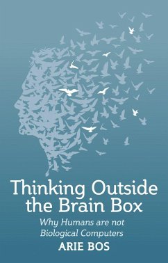 Thinking Outside the Brain Box: Why Humans Are Not Biological Computers - Bos, Arie