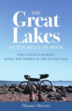 The Great Lakes at Ten Miles an Hour: One Cyclist's Journey Along the Shores of the Inland Seas - Shevory, Thomas