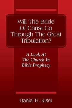 Will The Bride Of Christ Go Through The Great Tribulation? A Look At The Church In Bible Prophecy - Kiser, Daniel H