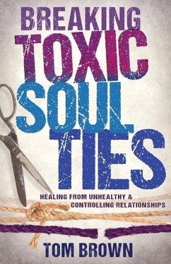 Breaking Toxic Soul Ties: Healing from Unhealthy and Controlling Relationships - Brown, Tom