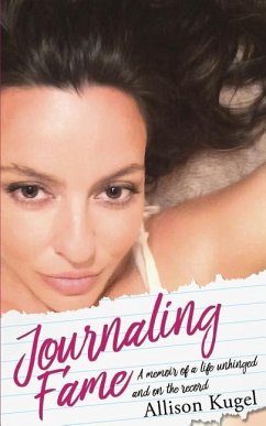 Journaling Fame - A memoir of a life unhinged and on the record - Kugel, Allison